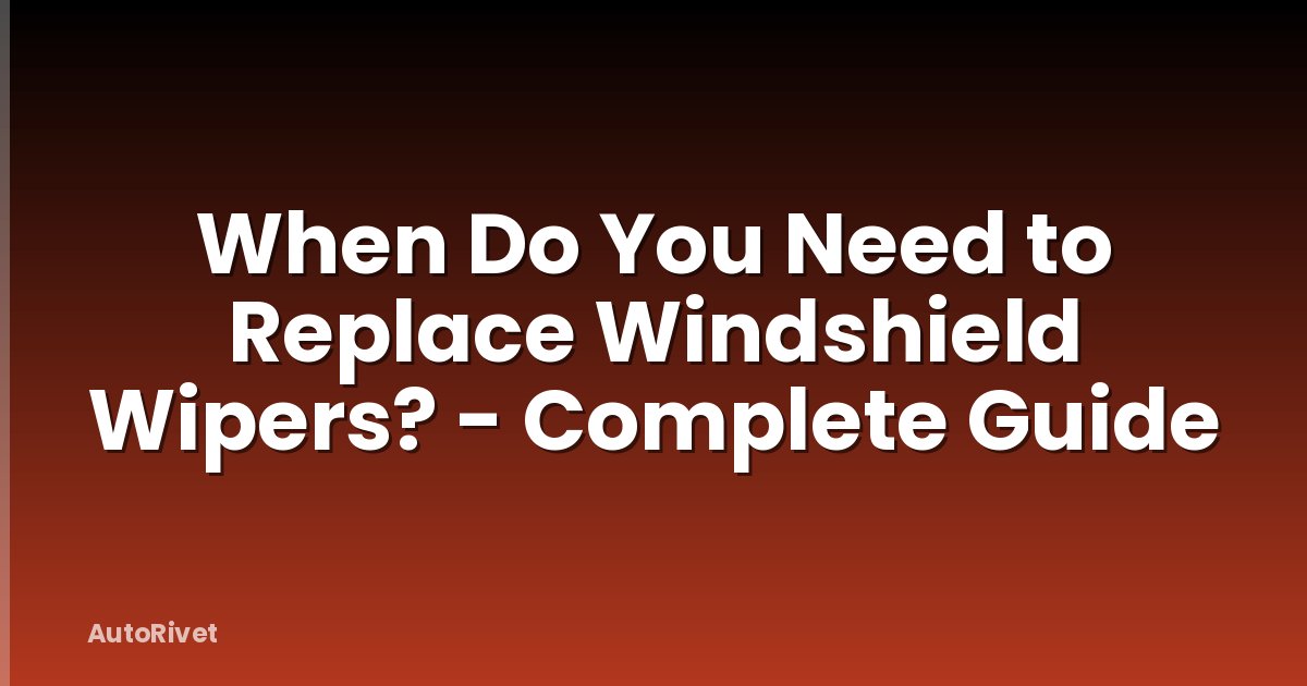 When Do You Need to Replace Windshield Wipers? - Complete Guide