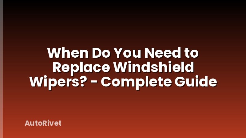 When Do You Need to Replace Windshield Wipers? - Complete Guide