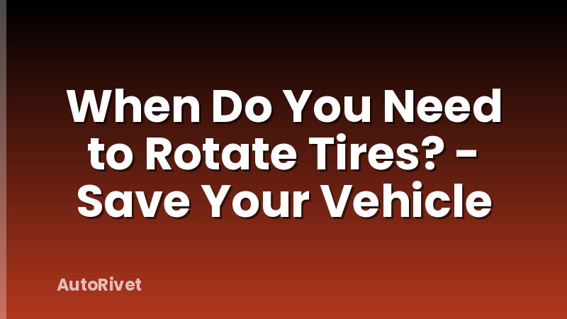 When Do You Need to Rotate Tires? - Save Your Vehicle