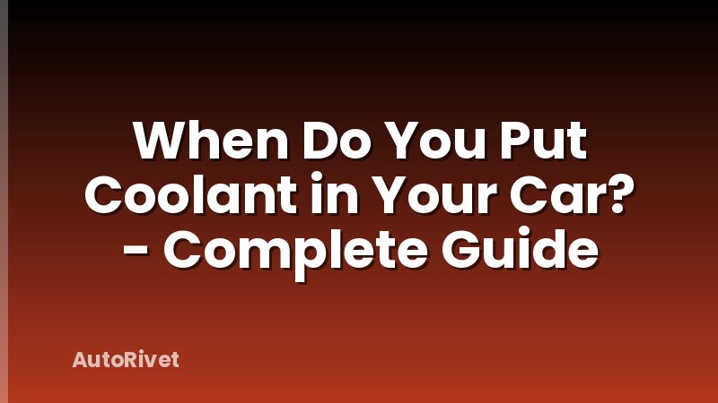 When Do You Put Coolant in Your Car? - Complete Guide