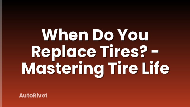 When Do You Replace Tires? - Mastering Tire Life