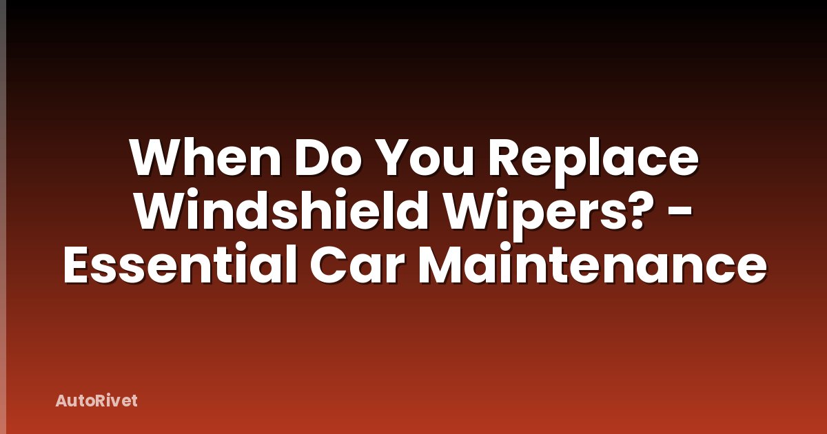 When Do You Replace Windshield Wipers? - Essential Car Maintenance