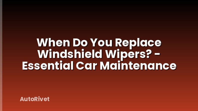 When Do You Replace Windshield Wipers? - Essential Car Maintenance