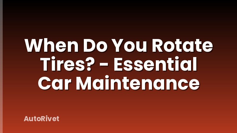 When Do You Rotate Tires? - Essential Car Maintenance