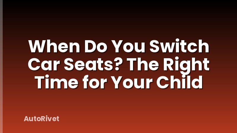When Do You Switch Car Seats? The Right Time for Your Child