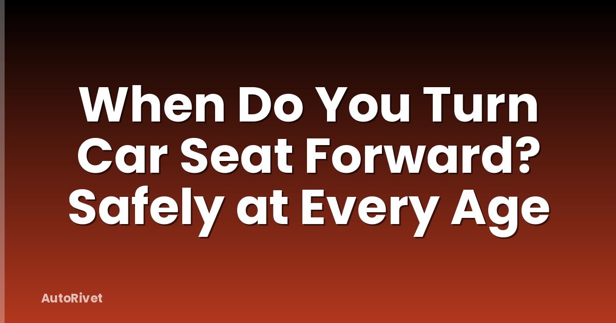 When Do You Turn Car Seat Forward? Safely at Every Age
