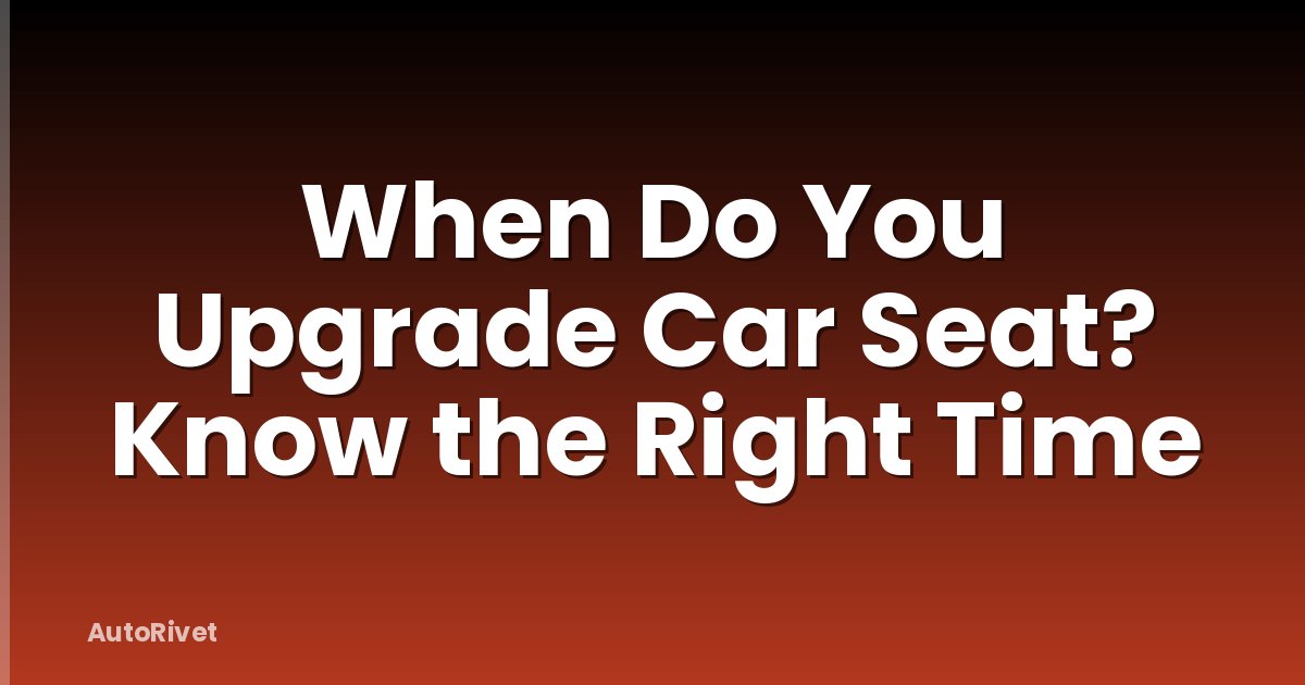 When Do You Upgrade Car Seat? Know the Right Time