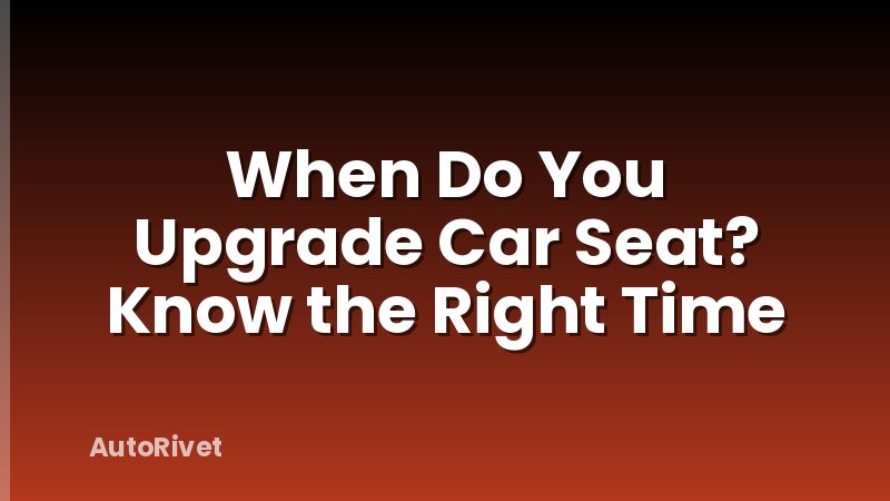 When Do You Upgrade Car Seat? Know the Right Time