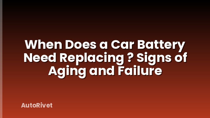 When Does a Car Battery Need Replacing ? Signs of Aging and Failure