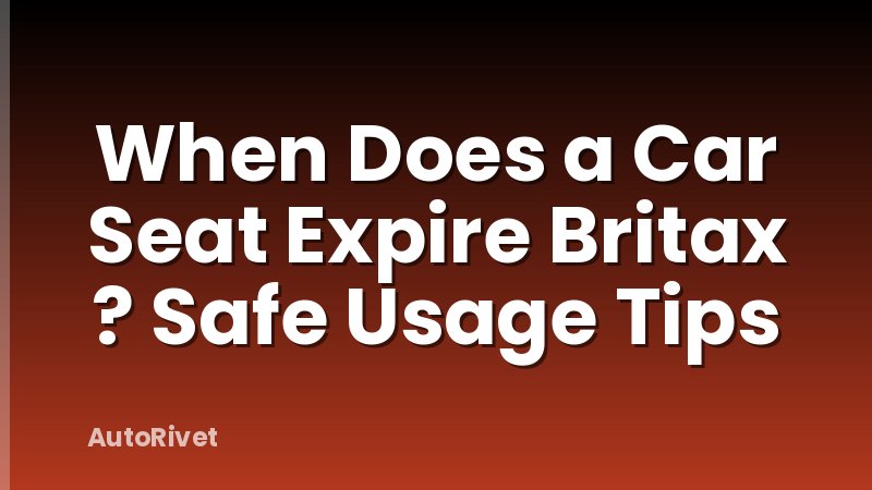When Does a Car Seat Expire Britax ? Safe Usage Tips