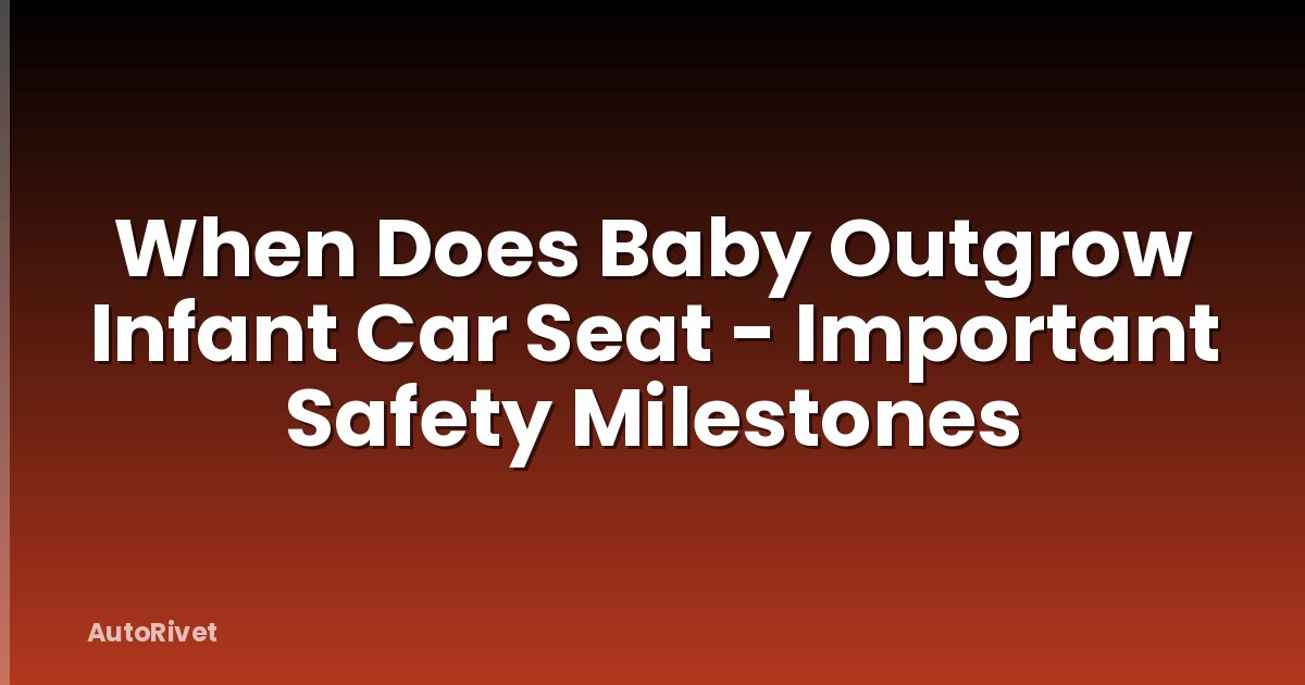 When Does Baby Outgrow Infant Car Seat - Important Safety Milestones