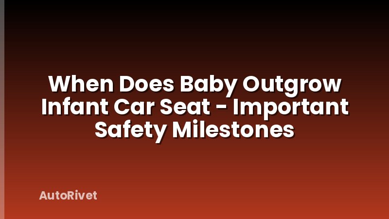 When Does Baby Outgrow Infant Car Seat - Important Safety Milestones