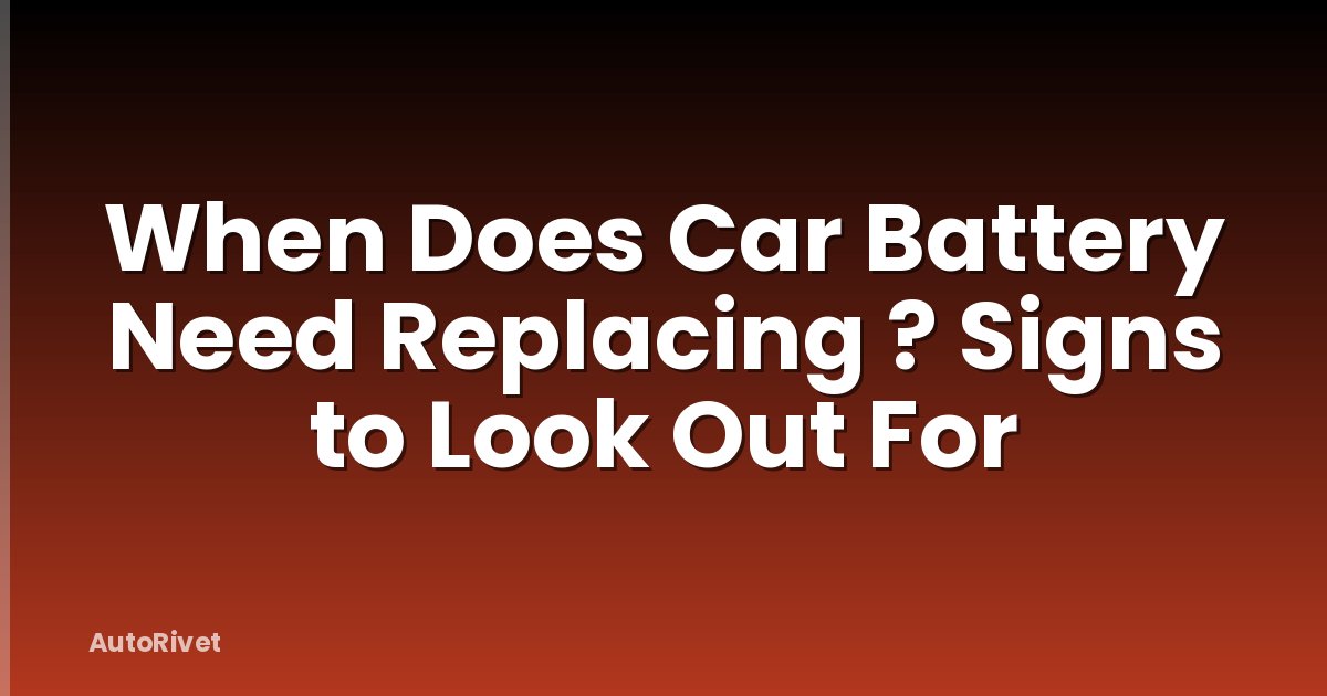 When Does Car Battery Need Replacing ? Signs to Look Out For