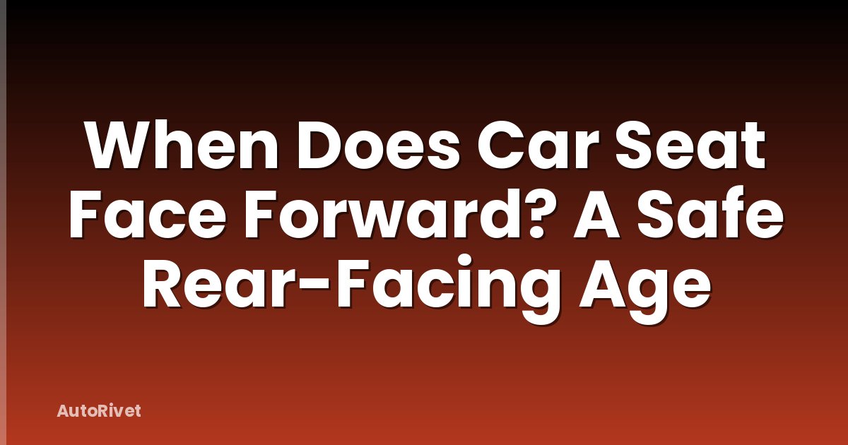 When Does Car Seat Face Forward? A Safe Rear-Facing Age