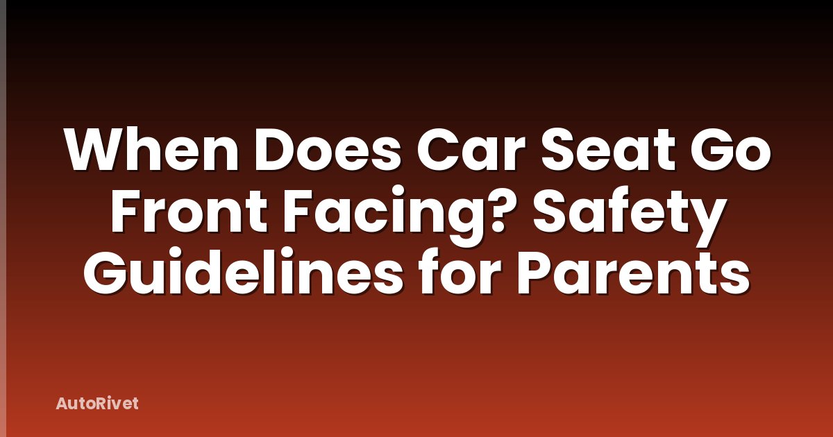 When Does Car Seat Go Front Facing? Safety Guidelines for Parents