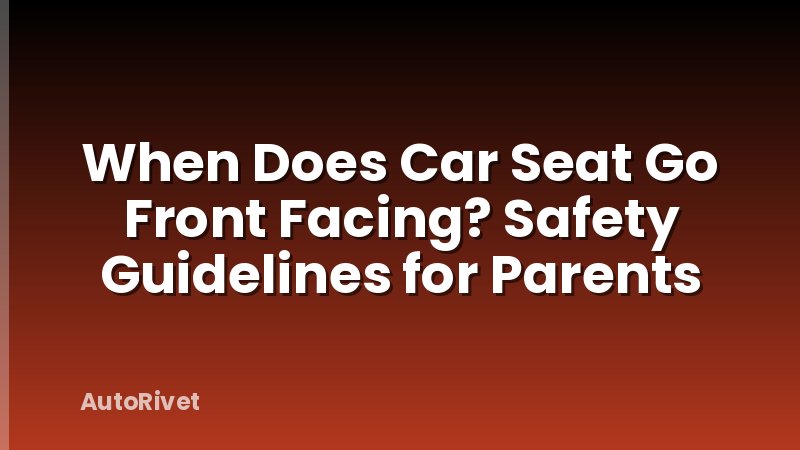 When Does Car Seat Go Front Facing? Safety Guidelines for Parents