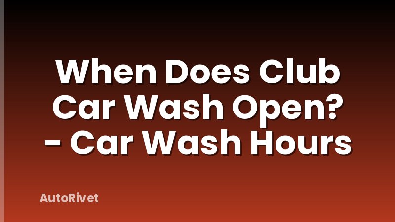 When Does Club Car Wash Open? - Car Wash Hours