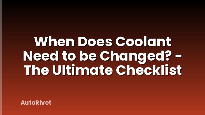 When Does Coolant Need to be Changed? - The Ultimate Checklist