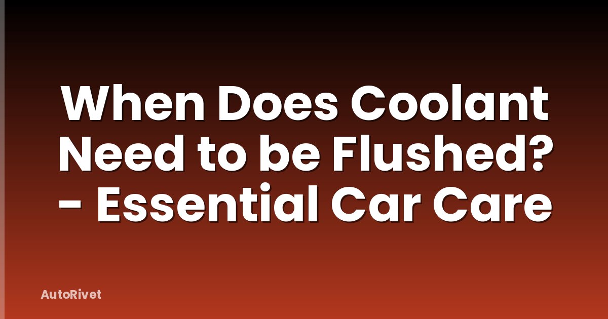 When Does Coolant Need to be Flushed? - Essential Car Care