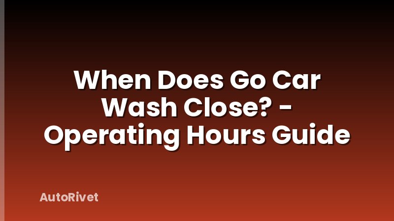 When Does Go Car Wash Close? - Operating Hours Guide