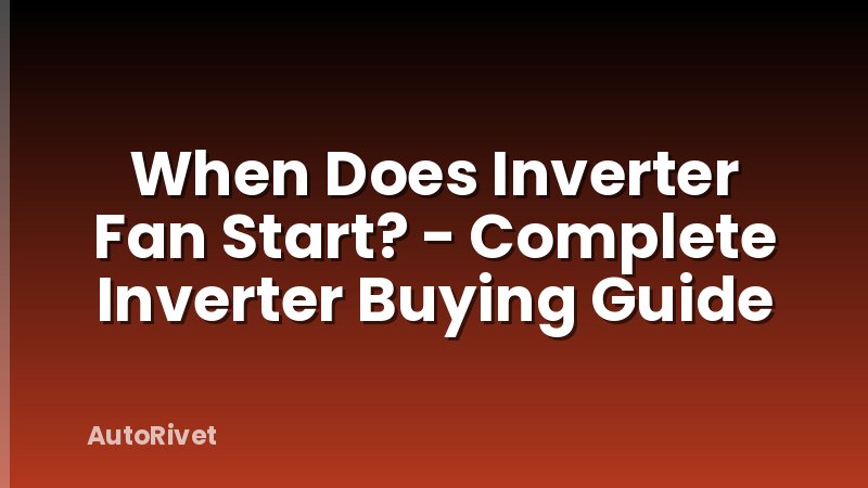 When Does Inverter Fan Start? - Complete Inverter Buying Guide