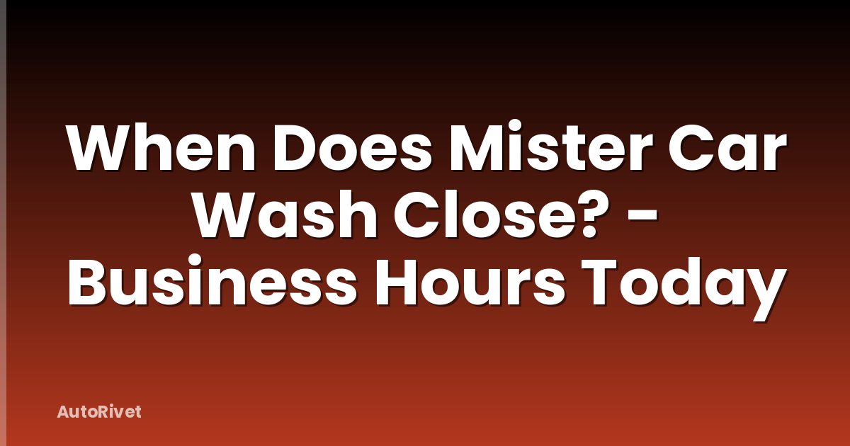 When Does Mister Car Wash Close? - Business Hours Today