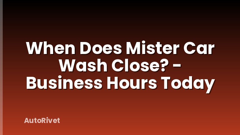 When Does Mister Car Wash Close? - Business Hours Today