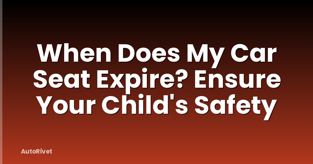 When Does My Car Seat Expire? Ensure Your Child's Safety