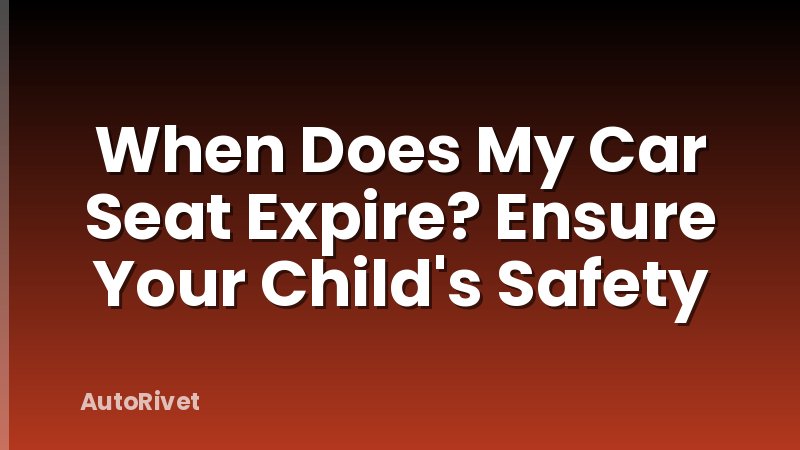 When Does My Car Seat Expire? Ensure Your Child's Safety