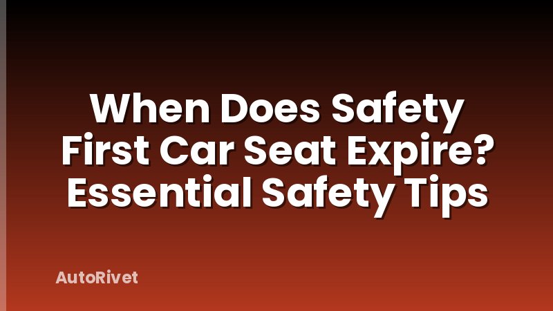 When Does Safety First Car Seat Expire? Essential Safety Tips