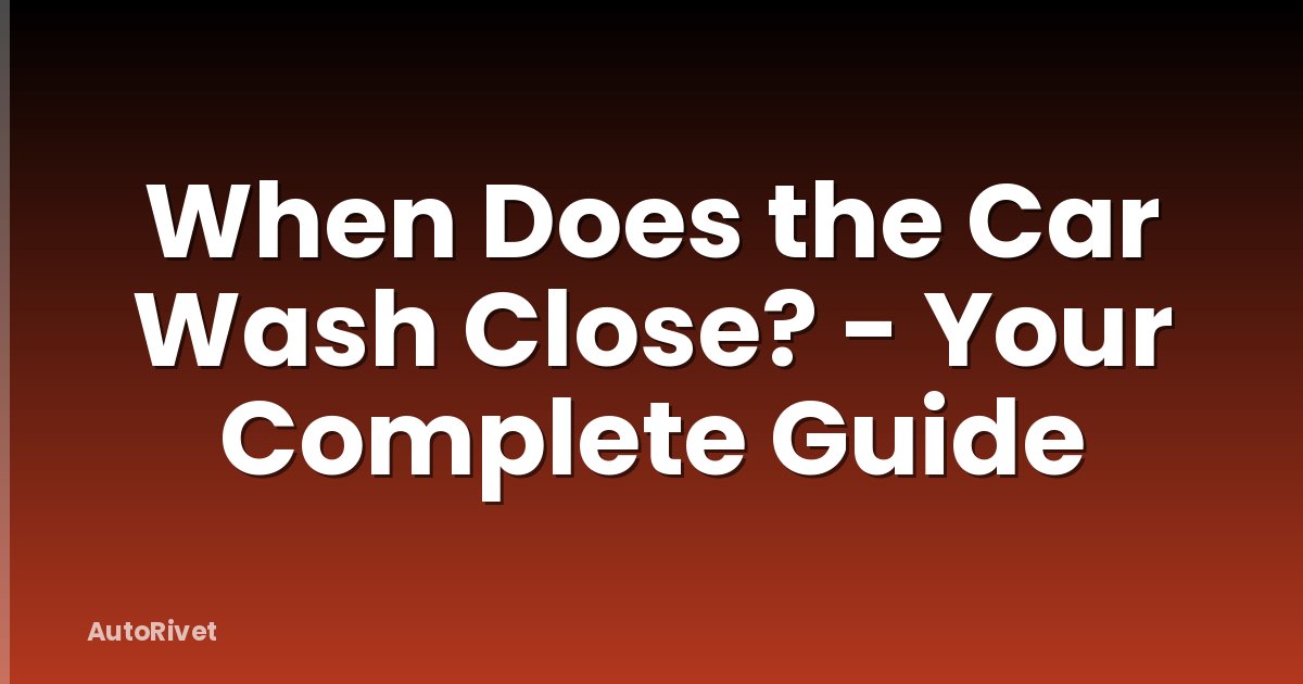 When Does the Car Wash Close? - Your Complete Guide