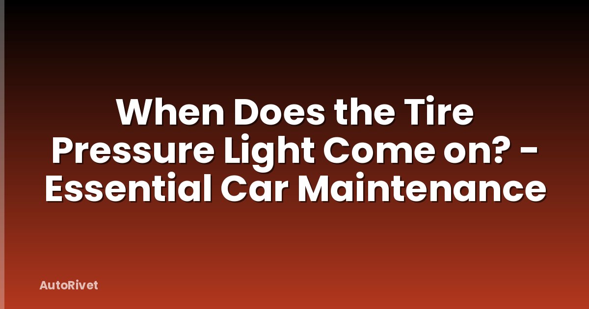 When Does the Tire Pressure Light Come on? - Essential Car Maintenance