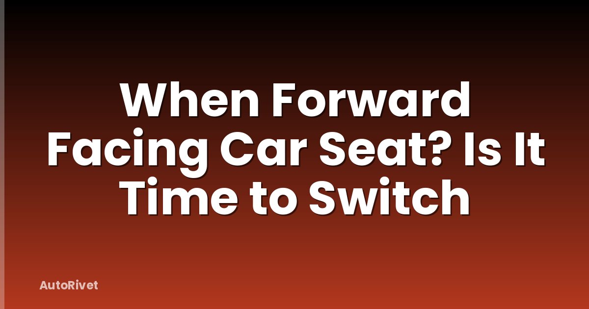 When Forward Facing Car Seat? Is It Time to Switch