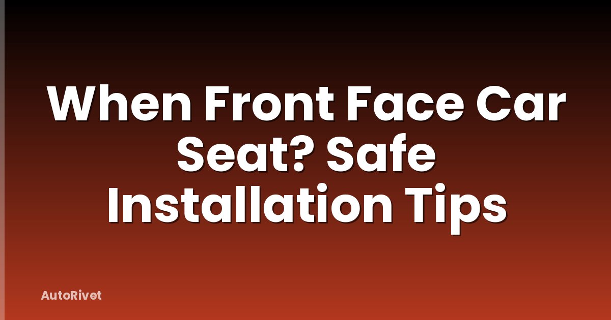 When Front Face Car Seat? Safe Installation Tips