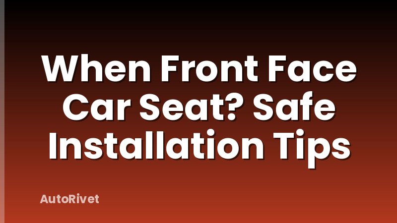 When Front Face Car Seat? Safe Installation Tips