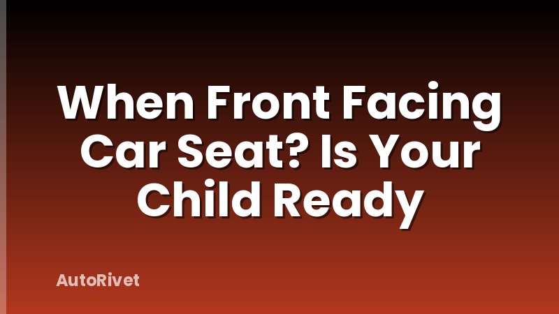 When Front Facing Car Seat? Is Your Child Ready