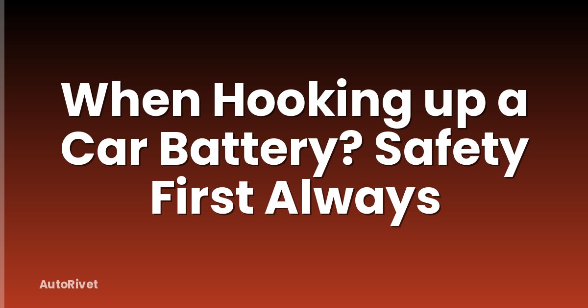 When Hooking up a Car Battery? Safety First Always