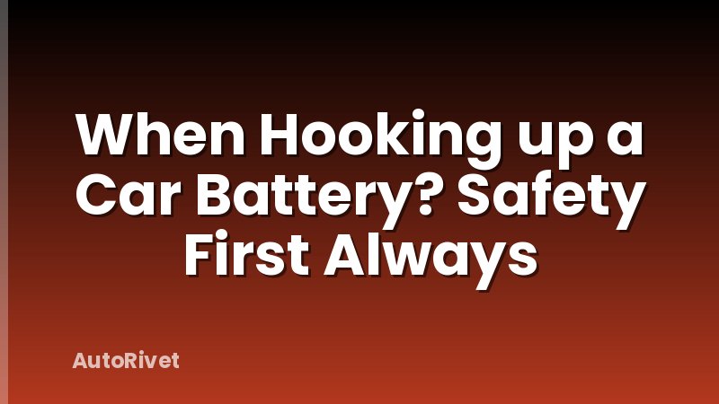 When Hooking up a Car Battery? Safety First Always