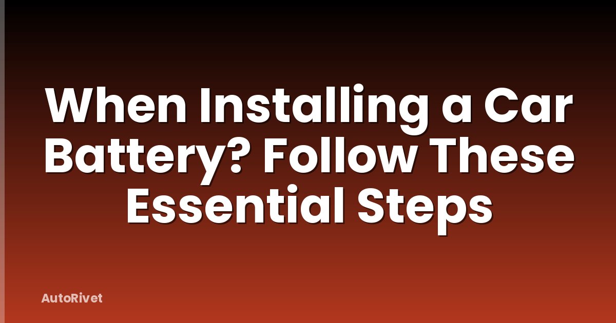 When Installing a Car Battery? Follow These Essential Steps