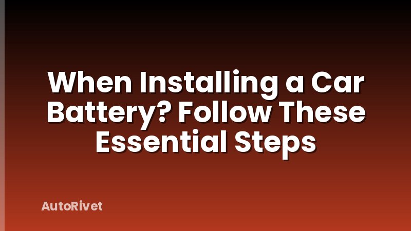 When Installing a Car Battery? Follow These Essential Steps