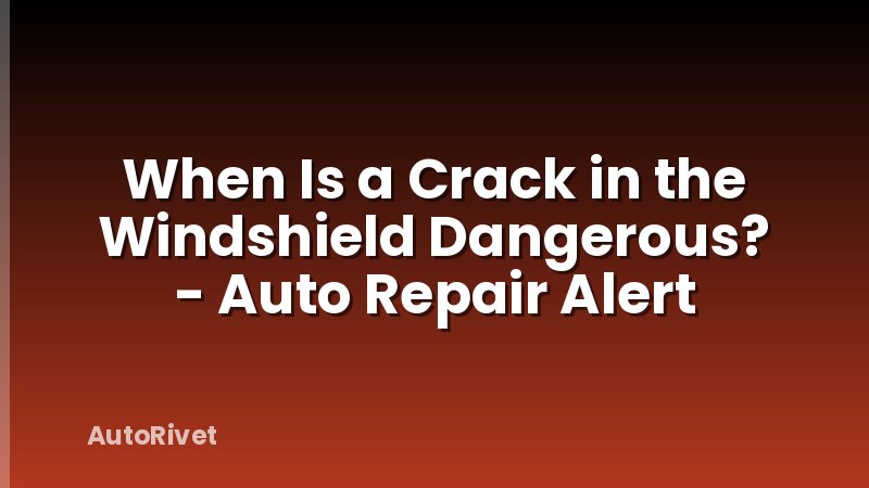 When Is a Crack in the Windshield Dangerous? - Auto Repair Alert