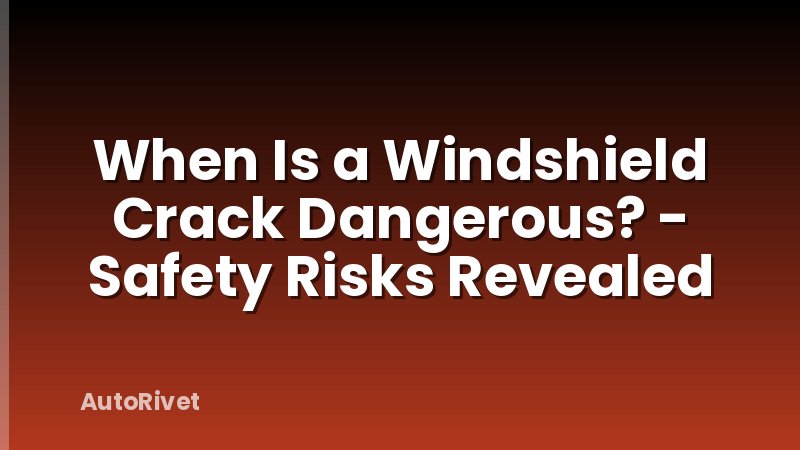 When Is a Windshield Crack Dangerous? - Safety Risks Revealed