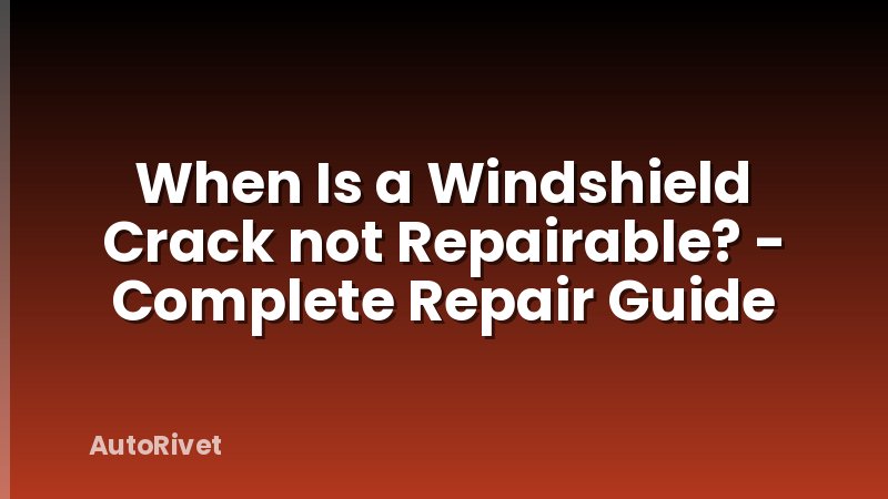 When Is a Windshield Crack not Repairable? - Complete Repair Guide