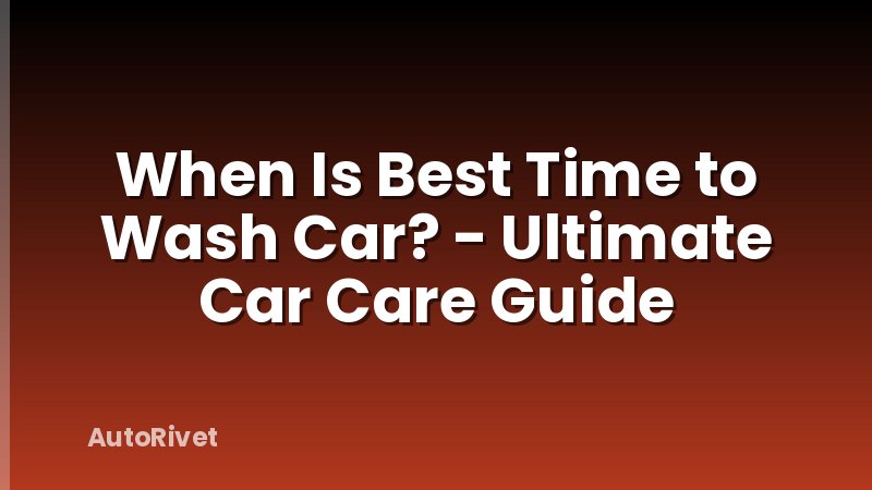 When Is Best Time to Wash Car? - Ultimate Car Care Guide