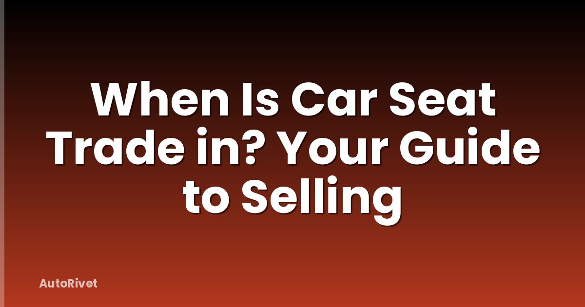 When Is Car Seat Trade in? Your Guide to Selling