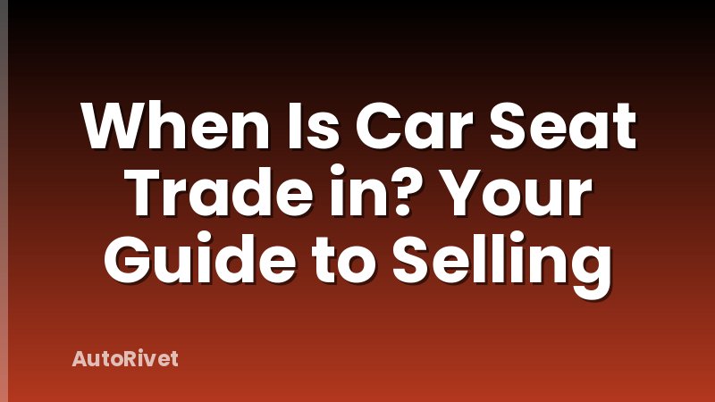 When Is Car Seat Trade in? Your Guide to Selling
