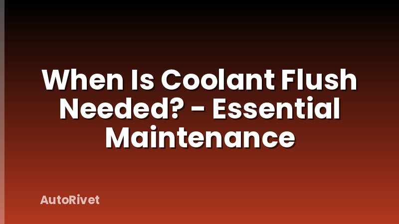 When Is Coolant Flush Needed? - Essential Maintenance