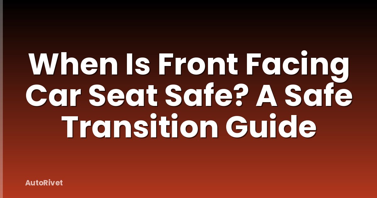 When Is Front Facing Car Seat Safe? A Safe Transition Guide
