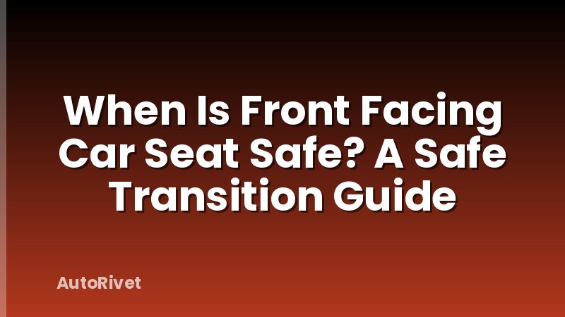 When Is Front Facing Car Seat Safe? A Safe Transition Guide