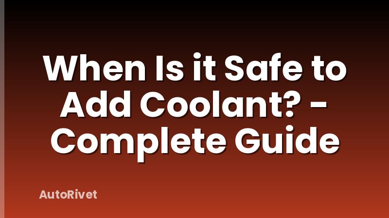 When Is it Safe to Add Coolant? - Complete Guide